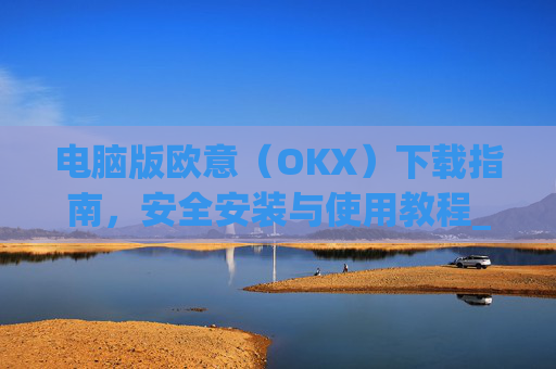 电脑版欧意（OKX）下载指南，安全安装与使用教程_电脑怎么下载欧陆词典