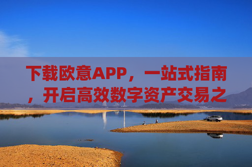 下载欧意APP，一站式指南，开启高效数字资产交易之旅_