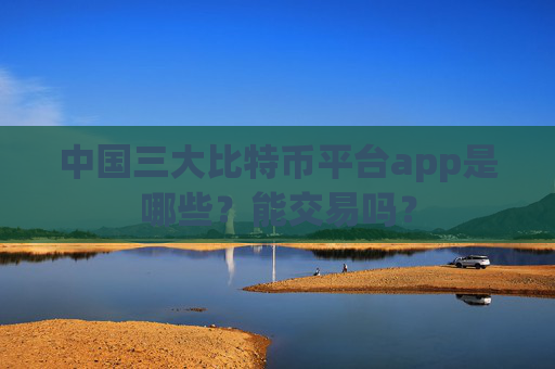 中国三大比特币平台app是哪些？能交易吗？