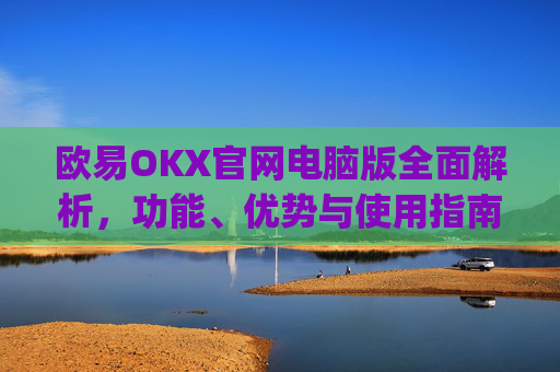 欧易OKX官网电脑版全面解析，功能、优势与使用指南_