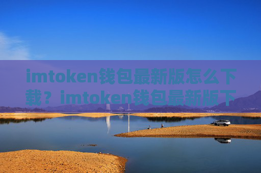 imtoken钱包最新版怎么下载？imtoken钱包最新版下载教程
