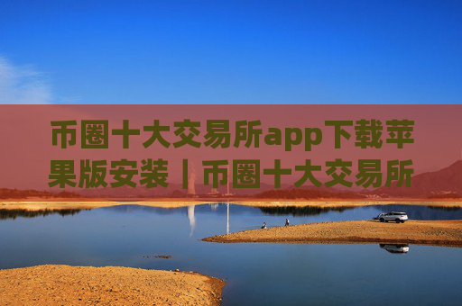 币圈十大交易所app下载苹果版安装｜币圈十大交易所地址