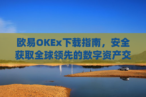 欧易OKEx下载指南，安全获取全球领先的数字资产交易平台_易欧ok官网下载