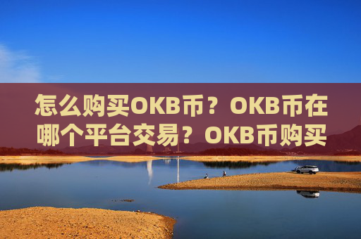 怎么购买OKB币？OKB币在哪个平台交易？OKB币购买交易教程