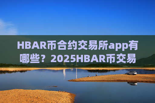 HBAR币合约交易所app有哪些？2025HBAR币交易所app排行