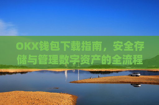 OKX钱包下载指南，安全存储与管理数字资产的全流程解析_ok钱包app