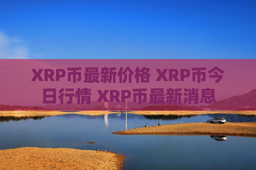 XRP币最新价格 XRP币今日行情 XRP币最新消息