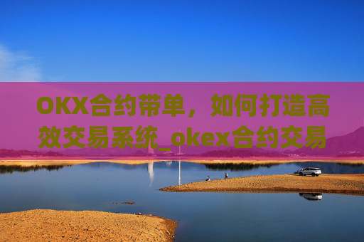 OKX合约带单，如何打造高效交易系统_okex合约交易怎么操作