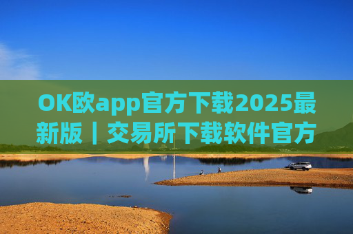 OK欧app官方下载2025最新版｜交易所下载软件官方版下载地址v3.1.8