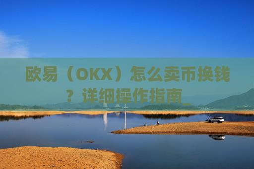 欧易（OKX）怎么卖币换钱？详细操作指南_