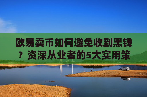 欧易卖币如何避免收到黑钱？资深从业者的5大实用策略_