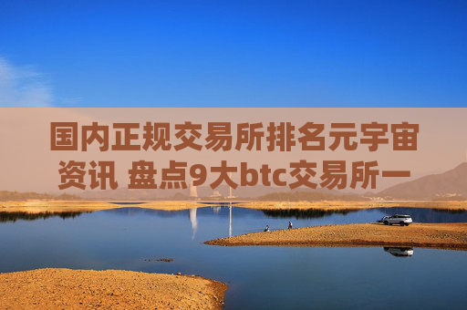 国内正规交易所排名元宇宙资讯 盘点9大btc交易所一览