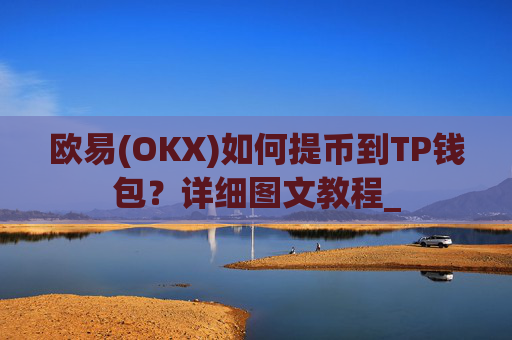 欧易(OKX)如何提币到TP钱包？详细图文教程_