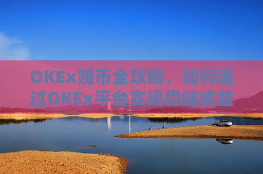 OKEx赚币全攻略，如何通过OKEx平台实现稳健收益？okex赚币defi