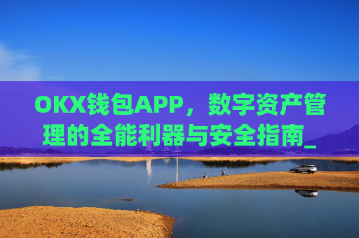 OKX钱包APP，数字资产管理的全能利器与安全指南_okx钱包APP