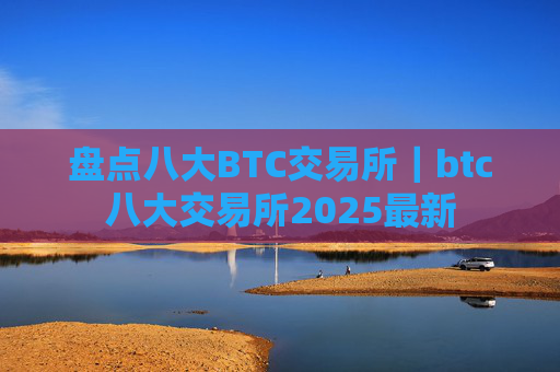 盘点八大BTC交易所|btc八大交易所2025最新