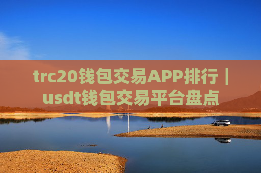 trc20钱包交易APP排行｜usdt钱包交易平台盘点