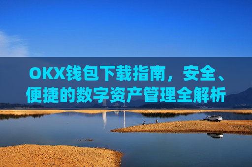 OKX钱包下载指南，安全、便捷的数字资产管理全解析_okex钱包官方网站