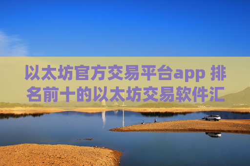以太坊官方交易平台app 排名前十的以太坊交易软件汇总