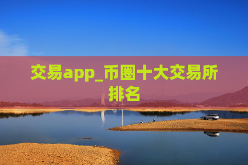 交易app_币圈十大交易所排名