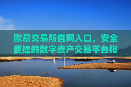 欧易交易所官网入口，安全便捷的数字资产交易平台指南_