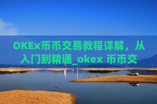 OKEx币币交易教程详解，从入门到精通_okex 币币交易
