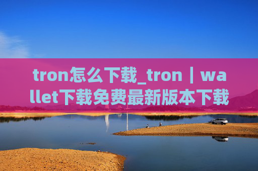 tron怎么下载_tron|wallet下载免费最新版本下载