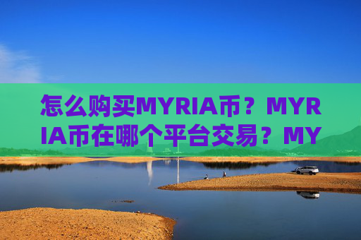 怎么购买MYRIA币？MYRIA币在哪个平台交易？MYRIA币购买交易教程