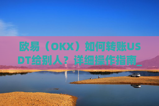 欧易（OKX）如何转账USDT给别人？详细操作指南_