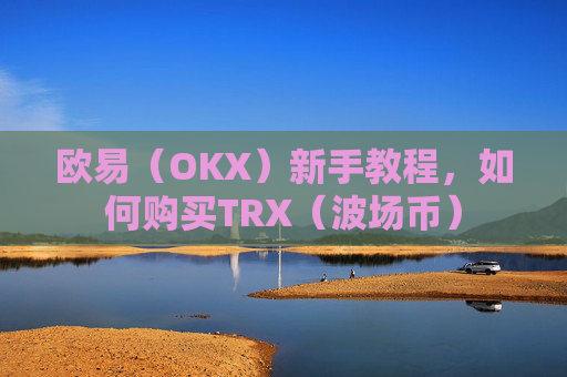 欧易（OKX）新手教程，如何购买TRX（波场币）