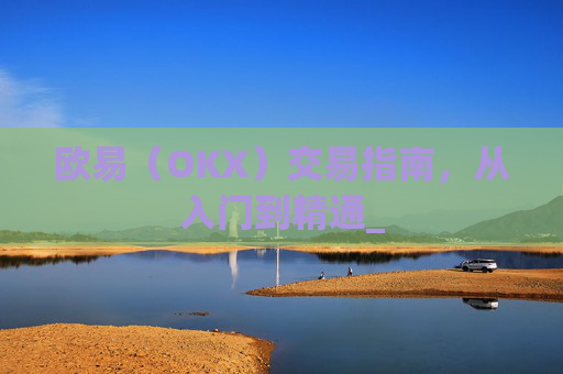 欧易（OKX）交易指南，从入门到精通_