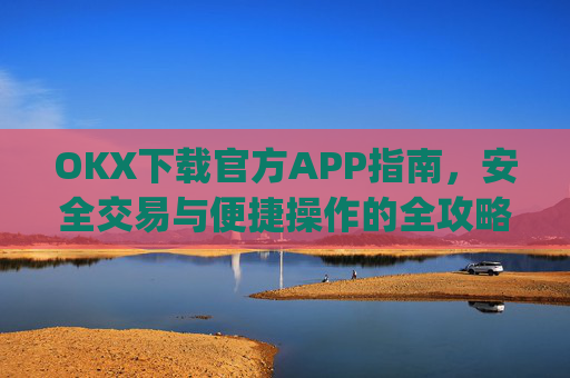 OKX下载官方APP指南，安全交易与便捷操作的全攻略_ok官网下载