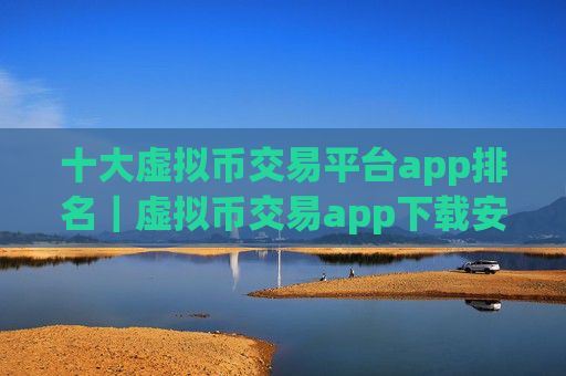 十大虚拟币交易平台app排名｜虚拟币交易app下载安装