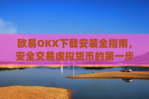 欧易OKX下载安装全指南，安全交易虚拟货币的第一步_