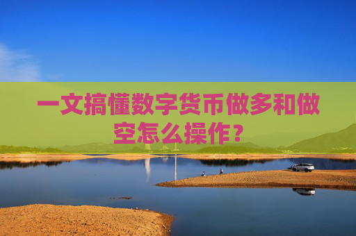 一文搞懂数字货币做多和做空怎么操作？