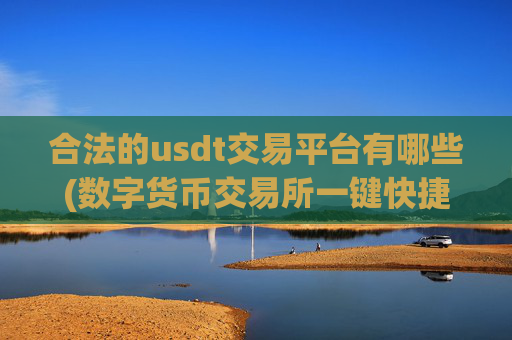 合法的usdt交易平台有哪些(数字货币交易所一键快捷)