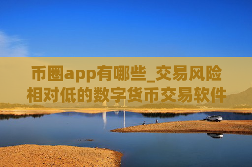 币圈app有哪些_交易风险相对低的数字货币交易软件榜单一览