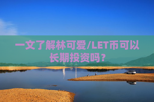一文了解林可爱/LET币可以长期投资吗？