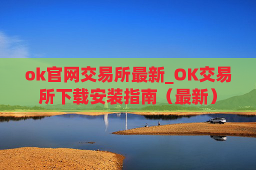 ok官网交易所最新_OK交易所下载安装指南（最新）