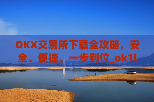 OKX交易所下载全攻略，安全、便捷、一步到位_ok1l从哪下载