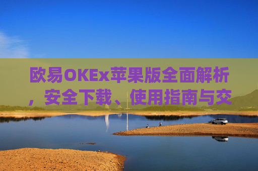 欧易OKEx苹果版全面解析，安全下载、使用指南与交易技巧_
