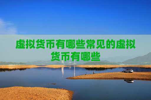 虚拟货币有哪些常见的虚拟货币有哪些