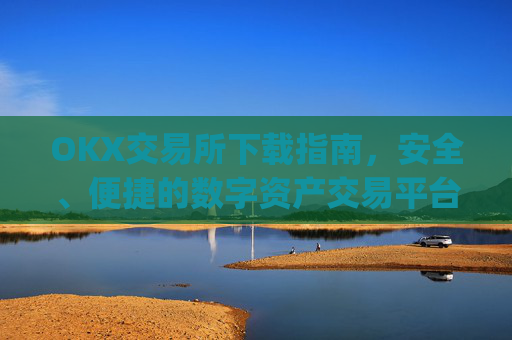 OKX交易所下载指南，安全、便捷的数字资产交易平台_okxe交易所