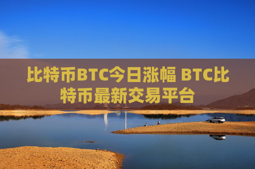 比特币BTC今日涨幅 BTC比特币最新交易平台