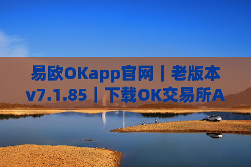 易欧OKapp官网｜老版本v7.1.85｜下载OK交易所APP
