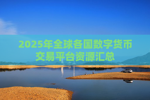2025年全球各国数字货币交易平台资源汇总