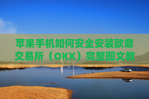 苹果手机如何安全安装欧意交易所（OKX）完整图文教程与注意事项_