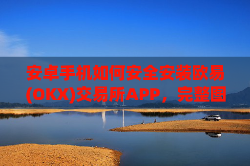 安卓手机如何安全安装欧易(OKX)交易所APP，完整图文指南_