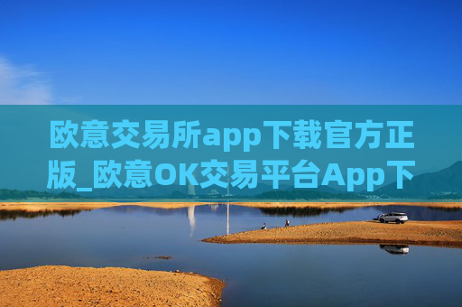 欧意交易所app下载官方正版_欧意OK交易平台App下载教程