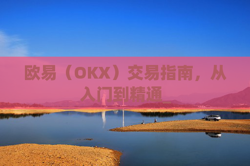 欧易（OKX）交易指南，从入门到精通_
